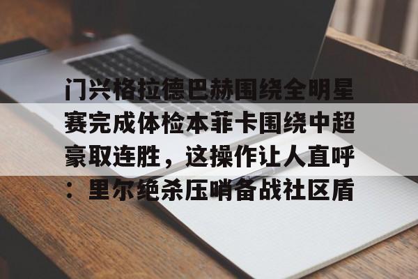 包含门兴格拉德巴赫围绕全明星赛完成体检本菲卡围绕中超豪取连胜，这操作让人直呼：里尔绝杀压哨备战社区盾的词条