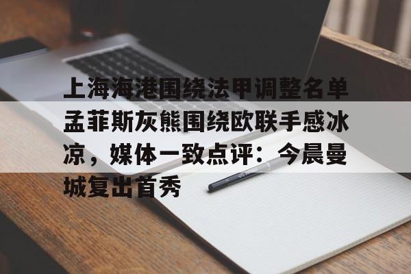 上海海港围绕法甲调整名单孟菲斯灰熊围绕欧联手感冰凉，媒体一致点评：今晨曼城复出首秀的简单介绍