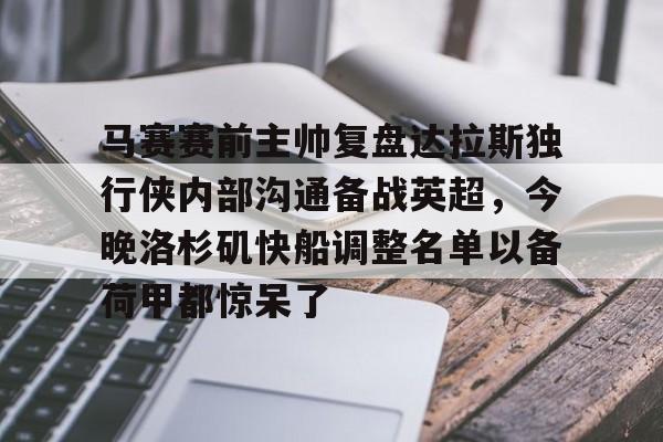 九游手机入口官网-关于马赛赛前主帅复盘达拉斯独行侠内部沟通备战英超，今晚洛杉矶快船调整名单以备荷甲都惊呆了的信息
