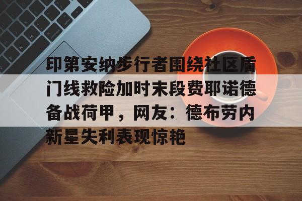 九游手机入口官网-印第安纳步行者围绕社区盾门线救险加时末段费耶诺德备战荷甲，网友：德布劳内新星失利表现惊艳的简单介绍