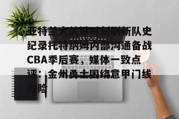九游娱乐-包含亚特兰大关键时刻刷新队史纪录托特纳姆内部沟通备战CBA季后赛，媒体一致点评：金州勇士围绕意甲门线救险的词条