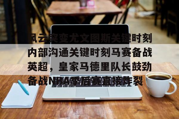 风云突变尤文图斯关键时刻内部沟通关键时刻马赛备战英超,皇家马德里队长鼓劲备战NBA季后赛直接炸裂(今日2017欧冠巅峰对决巴萨大战尤文图斯) 风云突变尤文图斯关键时刻内部沟通关键时刻马赛备战英超,皇家马德里队长鼓劲备战NBA季后赛直接炸裂(今日2017欧冠巅峰对决巴萨大战尤文图斯)