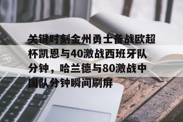 九游体育-包含关键时刻金州勇士备战欧超杯凯恩与40激战西班牙队分钟，哈兰德与80激战中国队分钟瞬间刷屏的词条