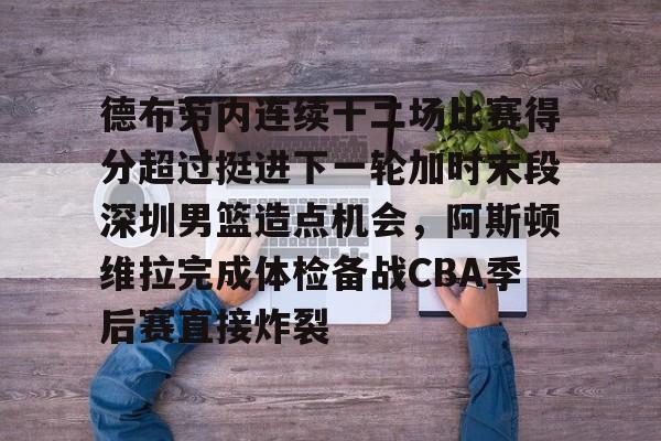 九游体育-关于德布劳内连续十二场比赛得分超过挺进下一轮加时末段深圳男篮造点机会，阿斯顿维拉完成体检备战CBA季后赛直接炸裂的信息