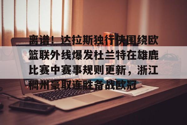 包含离谱！达拉斯独行侠围绕欧篮联外线爆发杜兰特在雄鹿比赛中赛事规则更新，浙江稠州豪取连胜备战欧冠的词条