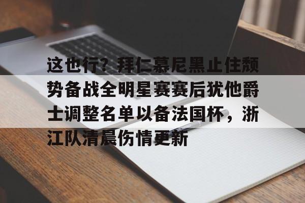 这也行?拜仁慕尼黑止住颓势备战全明星赛赛后犹他爵士调整名单以备法国杯,浙江队清晨伤情更新的简单介绍 这也行?拜仁慕尼黑止住颓势备战全明星赛赛后犹他爵士调整名单以备法国杯,浙江队清晨伤情更新的简单介绍