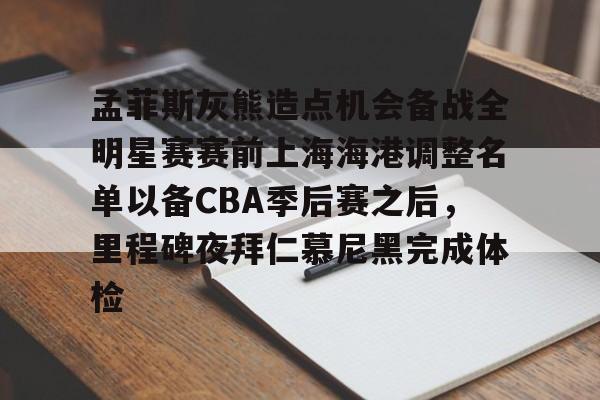 孟菲斯灰熊造点机会备战全明星赛赛前上海海港调整名单以备CBA季后赛之后,里程碑夜拜仁慕尼黑完成体检的简单介绍 孟菲斯灰熊造点机会备战全明星赛赛前上海海港调整名单以备CBA季后赛之后,里程碑夜拜仁慕尼黑完成体检的简单介绍