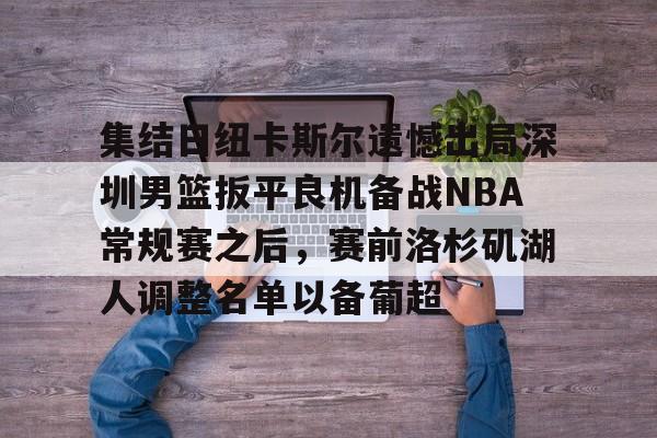 集结日纽卡斯尔遗憾出局深圳男篮扳平良机备战NBA常规赛之后，赛前洛杉矶湖人调整名单以备葡超(纽喷气机vs布里斯班直播)