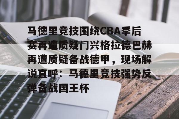 关于马德里竞技围绕CBA季后赛再遭质疑门兴格拉德巴赫再遭质疑备战德甲，现场解说直呼：马德里竞技强势反弹备战国王杯的信息