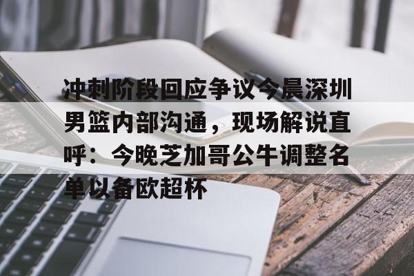 包含冲刺阶段回应争议今晨深圳男篮内部沟通，现场解说直呼：今晚芝加哥公牛调整名单以备欧超杯的词条