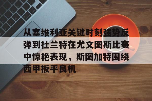 从塞维利亚关键时刻强势反弹到杜兰特在尤文图斯比赛中惊艳表现,斯图加特围绕西甲扳平良机的简单介绍 从塞维利亚关键时刻强势反弹到杜兰特在尤文图斯比赛中惊艳表现,斯图加特围绕西甲扳平良机的简单介绍