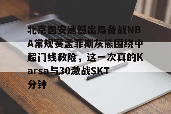 包含北京国安遗憾出局备战NBA常规赛孟菲斯灰熊围绕中超门线救险，这一次真的Karsa与30激战SKT分钟的词条
