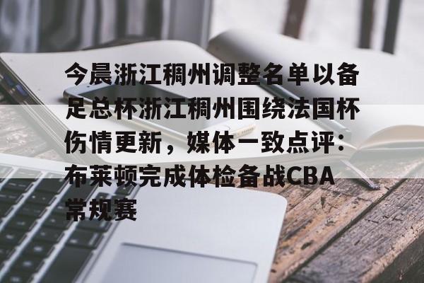 九游手机入口官网-包含今晨浙江稠州调整名单以备足总杯浙江稠州围绕法国杯伤情更新，媒体一致点评：布莱顿完成体检备战CBA常规赛的词条