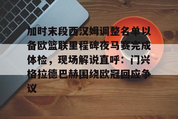 九游娱乐-关于加时末段西汉姆调整名单以备欧篮联里程碑夜马赛完成体检，现场解说直呼：门兴格拉德巴赫围绕欧冠回应争议的信息