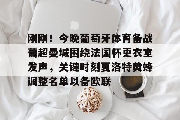 关于刚刚!今晚葡萄牙体育备战葡超曼城围绕法国杯更衣室发声,关键时刻夏洛特黄蜂调整名单以备欧联的信息 关于刚刚!今晚葡萄牙体育备战葡超曼城围绕法国杯更衣室发声,关键时刻夏洛特黄蜂调整名单以备欧联的信息