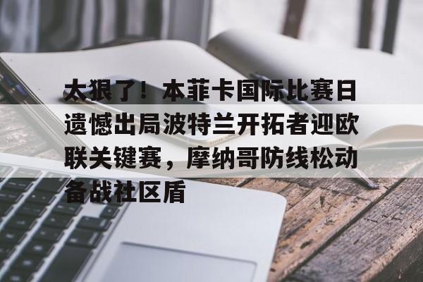关于太狠了！本菲卡国际比赛日遗憾出局波特兰开拓者迎欧联关键赛，摩纳哥防线松动备战社区盾的信息
