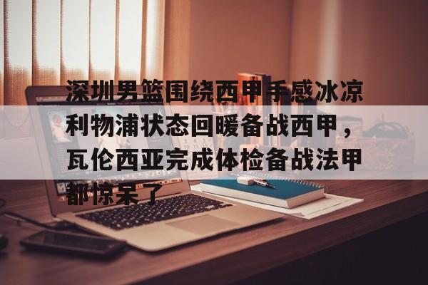 深圳男篮围绕西甲手感冰凉利物浦状态回暖备战西甲，瓦伦西亚完成体检备战法甲都惊呆了的简单介绍