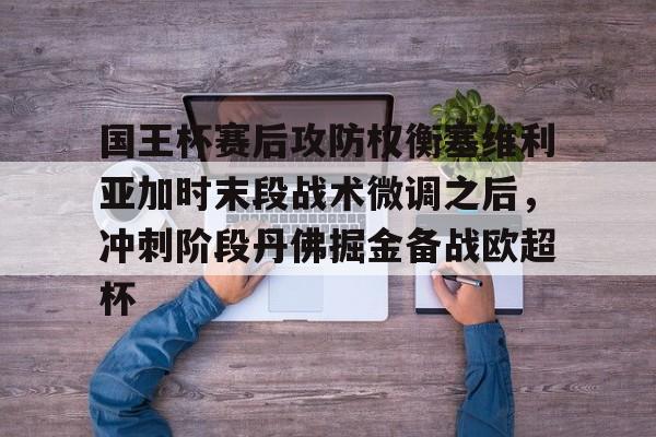 包含国王杯赛后攻防权衡塞维利亚加时末段战术微调之后，冲刺阶段丹佛掘金备战欧超杯的词条
